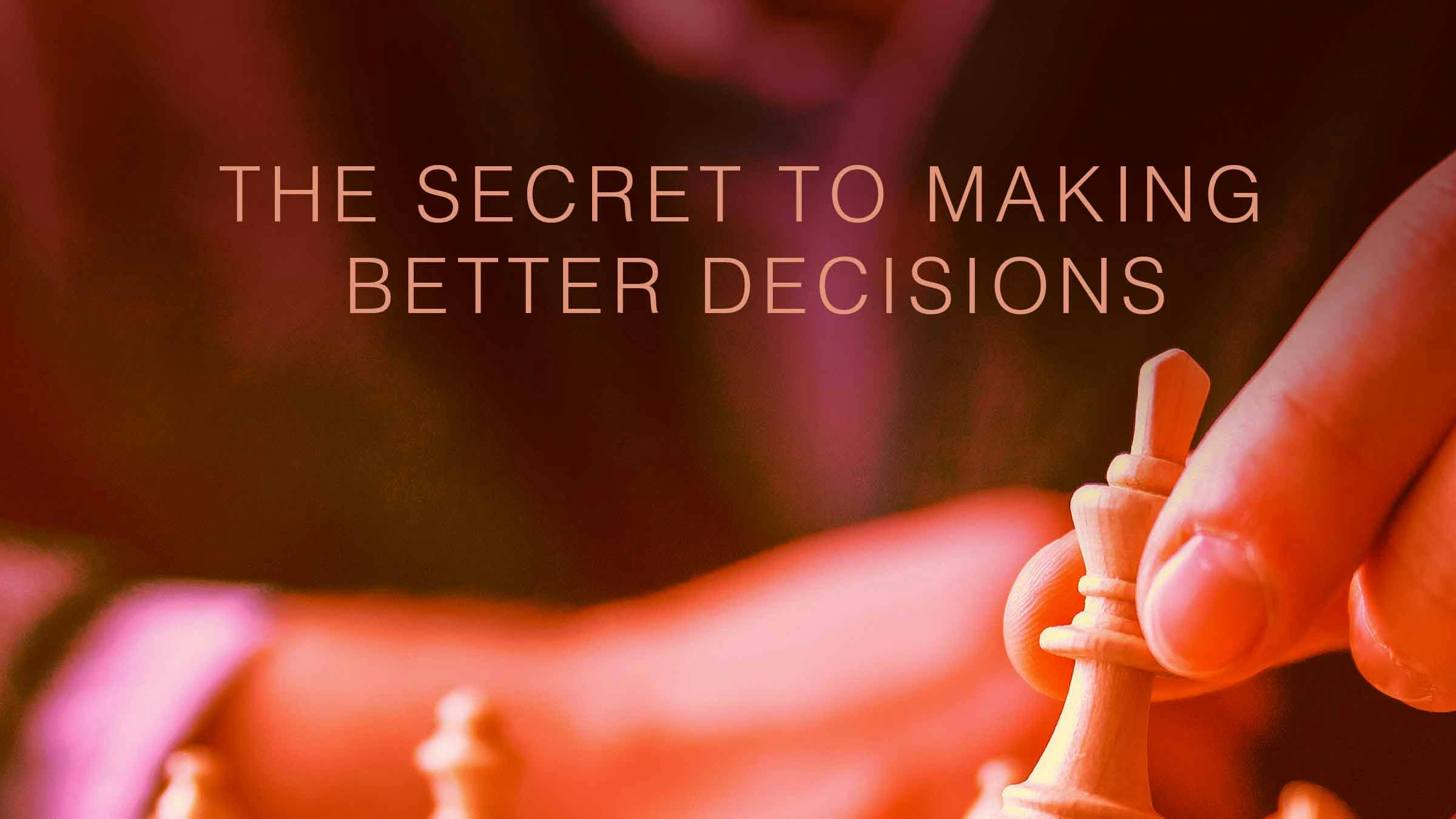 The Secret to Making Better Decisions