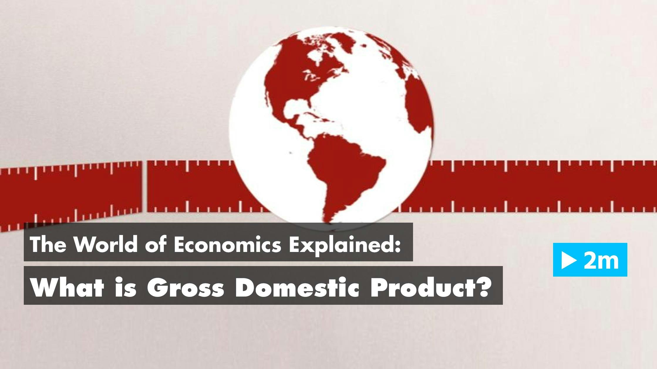 The World of Economics Explained: What is Gross Domestic Product?