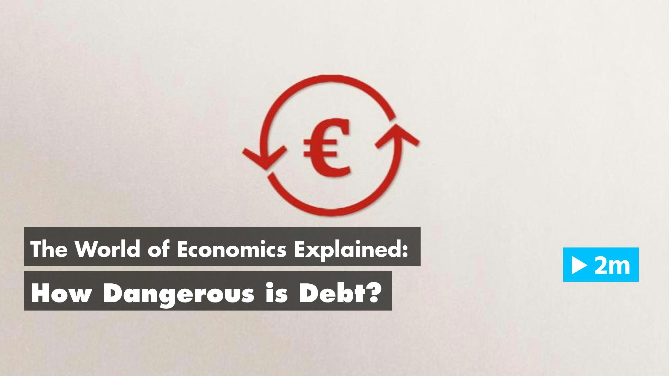 The World of Economics Explained: How dangerous is debt?